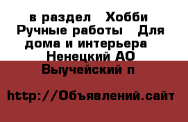  в раздел : Хобби. Ручные работы » Для дома и интерьера . Ненецкий АО,Выучейский п.